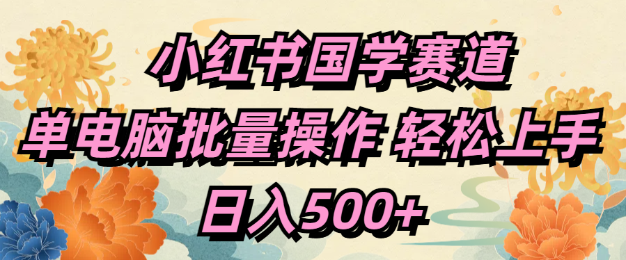 小红书国学赛道 单电脑批量操作 轻松上手 日入500+